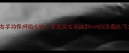火影忍者手游保姆级攻略零氪党也能抽到SSR的隐藏技巧大公开