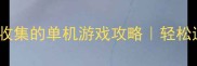 不肝不氪20款不用收集的单机游戏攻略轻松通关不烧脑避坑指南