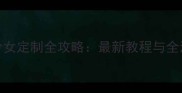 3D少女定制全攻略最新教程与全流程