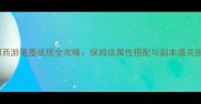 梦幻西游笔墨纸砚全攻略保姆级属性搭配与副本通关指南