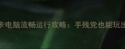 DNF单机版160卡电脑流畅运行攻略手残党也能玩出全服第一体验