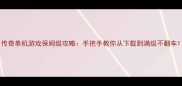 传奇单机游戏保姆级攻略手把手教你从下载到满级不翻车
