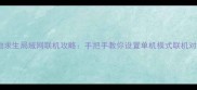 绝地求生局域网联机攻略手把手教你设置单机模式联机对战
