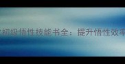 新手必看魔化初级悟性技能书全提升悟性效率与实战技巧