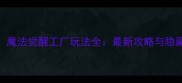 哈利波特魔法觉醒工厂玩法全最新攻略与隐藏任务攻略