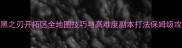 漆黑之刃开拓区全地图技巧与高难度副本打法保姆级攻略