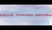 最新凡人修真2诛仙全攻略平民玩家逆袭指南隐藏BOSS资源地图装备搭配