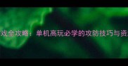 经典防守游戏全攻略单机高玩必学的攻防技巧与资源管理指南