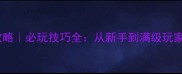 杨门忠烈传攻略必玩技巧全从新手到满级玩家的进阶指南