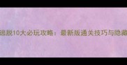 密室逃脱10大必玩攻略最新版通关技巧与隐藏线索