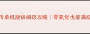 侠客风云传单机版保姆级攻略零氪党也能满级爆肝指南