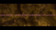 必玩单机手游攻略15款神作通关技巧与资源获取指南含Steam主机平台