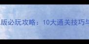 三国风云单机版必玩攻略10大通关技巧与隐藏剧情全