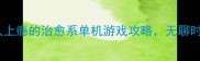 必玩10款让人上瘾的治愈系单机游戏攻略无聊时彻底放松大脑