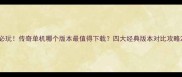 必玩传奇单机哪个版本最值得下载四大经典版本对比攻略
