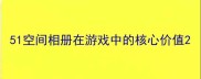 51空间相册在游戏中的核心价值