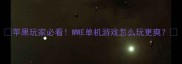 苹果玩家必看WWE单机游戏怎么玩更爽