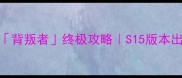 吸血莱恩背叛者终极攻略S15版本出装打法全