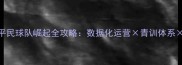 足球经理平民球队崛起全攻略数据化运营青训体系战术革命