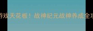 单机闯关游戏天花板战神纪元战神养成全攻略