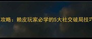 远离我高阶通关攻略赖皮玩家必学的5大社交破局技巧与隐藏机制全