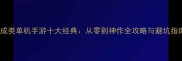 养成类单机手游十大经典从零到神作全攻略与避坑指南