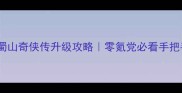 保姆级蜀山奇侠传升级攻略零氪党必看手把手教学