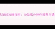 必玩单机游戏攻略指南10款高分神作推荐与通关技巧