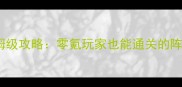 苍翼默示录手游保姆级攻略零氪玩家也能通关的阵容搭配与操作技巧