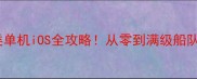 必玩航海类单机iOS全攻略从零到满级船队养成指南