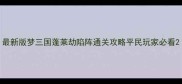 最新版梦三国蓬莱劫陷阵通关攻略平民玩家必看