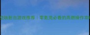 单机空战射击游戏推荐零氪党必看的高燃操作攻略