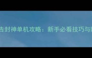 腾讯新闻广告封神单机攻略新手必看技巧与隐藏内容全