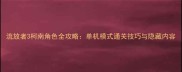 流放者3柯南角色全攻略单机模式通关技巧与隐藏内容