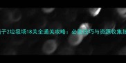 割绳子2垃圾场18关全通关攻略必胜技巧与资源收集指南