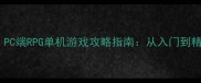 必玩PC端RPG单机游戏攻略指南从入门到精通全