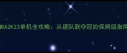 NBA2K23单机全攻略从建队到夺冠的保姆级指南