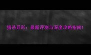 猎杀异形最新评测与深度攻略指南
