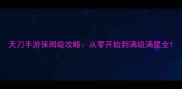 天刀手游保姆级攻略从零开始到满级满星全