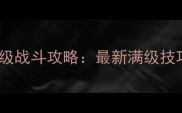 无止境战神保姆级战斗攻略最新满级技巧与职业搭配全