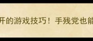 133种脑洞大开的游戏技巧手残党也能逆袭成欧皇