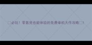 必玩零氪党也能体验的免费单机大作攻略