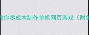新手必看5步教你零成本制作单机网页游戏附免费工具清单
