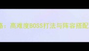 新三国志曹操传平民通关全攻略高难度BOSS打法与阵容搭配技巧含最新版本更新内容