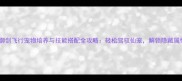 寻仙御剑飞行宠物培养与技能搭配全攻略轻松驾驭仙宠解锁隐藏属性