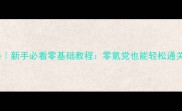 游戏满级攻略新手必看零基础教程零氪党也能轻松通关的隐藏技巧