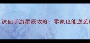 平民必看诛仙手游星辰攻略零氪也能逆袭成神干货