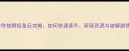 如懿传佟佳卿瑶皇后攻略如何快速晋升获取资源与破解剧情难题