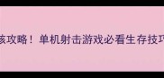 特种部队战术吃鸡硬核攻略单机射击游戏必看生存技巧与武器附资源地图