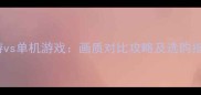 网游vs单机游戏画质对比攻略及选购指南